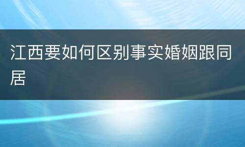江西要如何区别事实婚姻跟同居