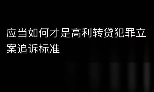 应当如何才是高利转贷犯罪立案追诉标准