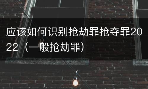应该如何识别抢劫罪抢夺罪2022（一般抢劫罪）