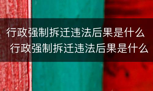 行政强制拆迁违法后果是什么 行政强制拆迁违法后果是什么意思