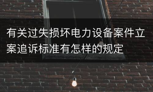 有关过失损坏电力设备案件立案追诉标准有怎样的规定