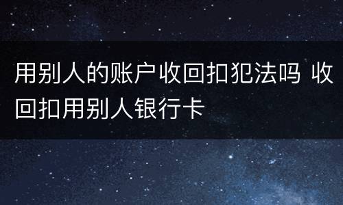 用别人的账户收回扣犯法吗 收回扣用别人银行卡