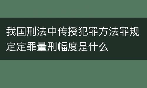 我国刑法中传授犯罪方法罪规定定罪量刑幅度是什么