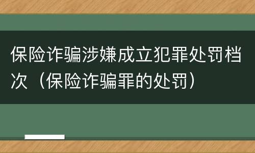 保险诈骗涉嫌成立犯罪处罚档次（保险诈骗罪的处罚）