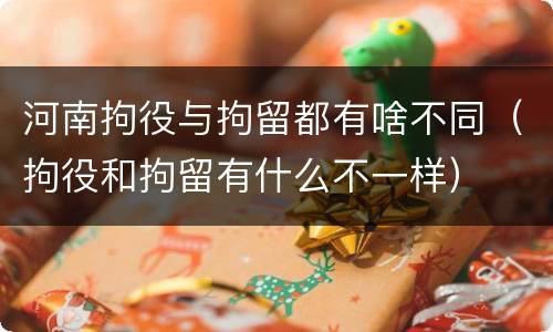 河南拘役与拘留都有啥不同（拘役和拘留有什么不一样）