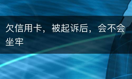 欠信用卡，被起诉后，会不会坐牢