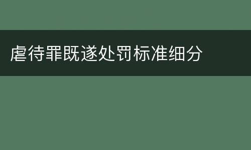 虐待罪既遂处罚标准细分