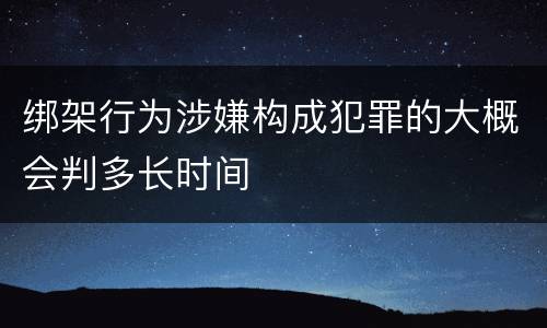 绑架行为涉嫌构成犯罪的大概会判多长时间