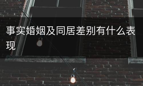 事实婚姻及同居差别有什么表现