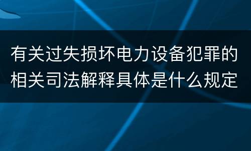 有关过失损坏电力设备犯罪的相关司法解释具体是什么规定