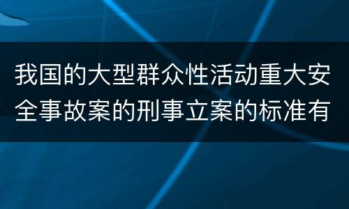 我国的大型群众性活动重大安全事故案的刑事立案的标准有哪些