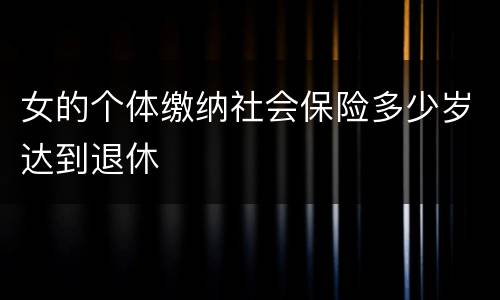 女的个体缴纳社会保险多少岁达到退休