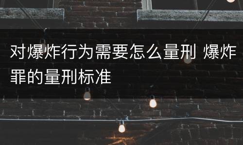 对爆炸行为需要怎么量刑 爆炸罪的量刑标准