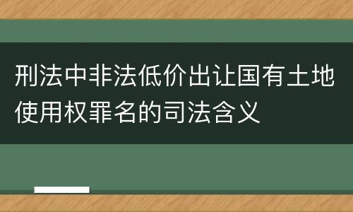 刑法中非法低价出让国有土地使用权罪名的司法含义