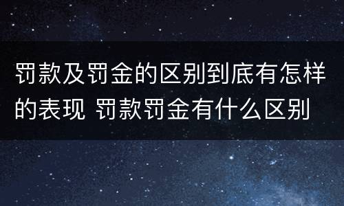 罚款及罚金的区别到底有怎样的表现 罚款罚金有什么区别