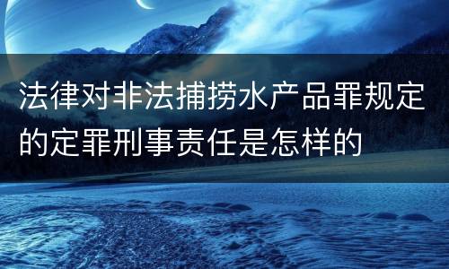 法律对非法捕捞水产品罪规定的定罪刑事责任是怎样的