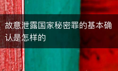 故意泄露国家秘密罪的基本确认是怎样的