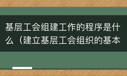 基层工会组建工作的程序是什么（建立基层工会组织的基本程序是什么）