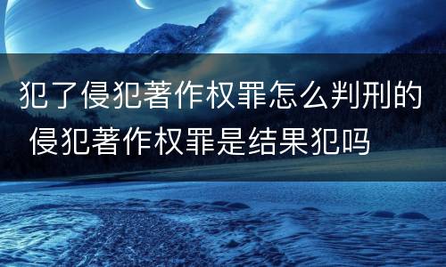 犯了侵犯著作权罪怎么判刑的 侵犯著作权罪是结果犯吗