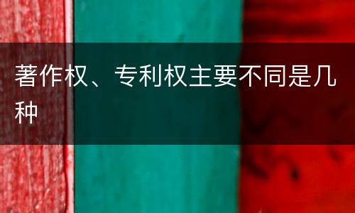 著作权、专利权主要不同是几种