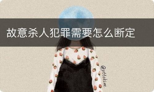 故意杀人犯罪需要怎么断定