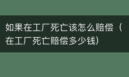 如果在工厂死亡该怎么赔偿（在工厂死亡赔偿多少钱）