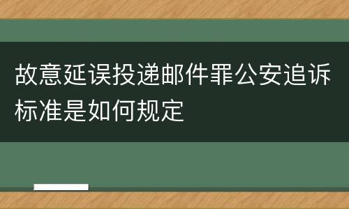 故意延误投递邮件罪公安追诉标准是如何规定