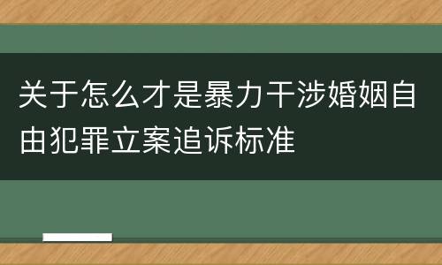 关于怎么才是暴力干涉婚姻自由犯罪立案追诉标准