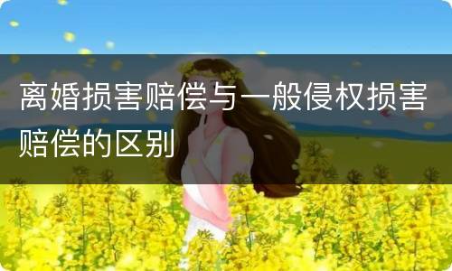 离婚损害赔偿与一般侵权损害赔偿的区别