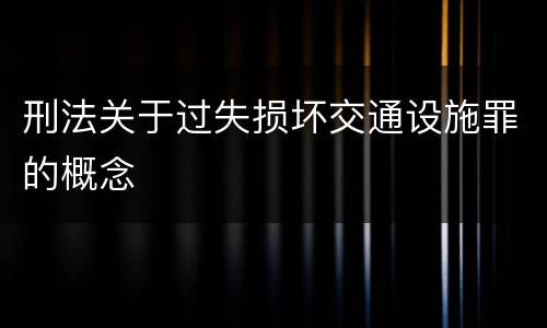 刑法关于过失损坏交通设施罪的概念
