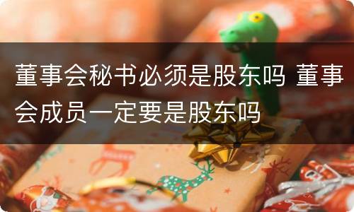 董事会秘书必须是股东吗 董事会成员一定要是股东吗