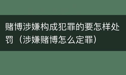 赌博涉嫌构成犯罪的要怎样处罚（涉嫌赌博怎么定罪）