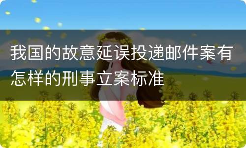 我国的故意延误投递邮件案有怎样的刑事立案标准