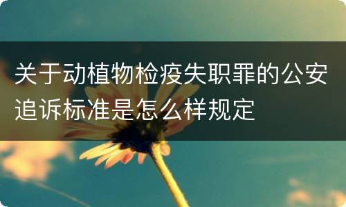 关于动植物检疫失职罪的公安追诉标准是怎么样规定