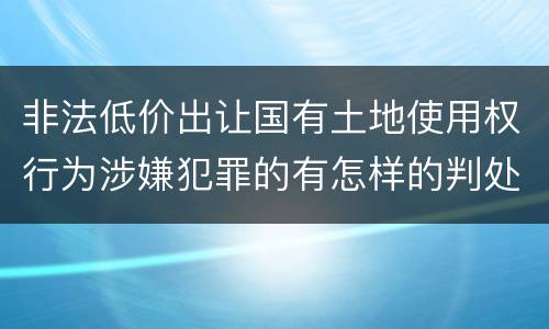 非法低价出让国有土地使用权行为涉嫌犯罪的有怎样的判处