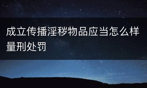 成立传播淫秽物品应当怎么样量刑处罚