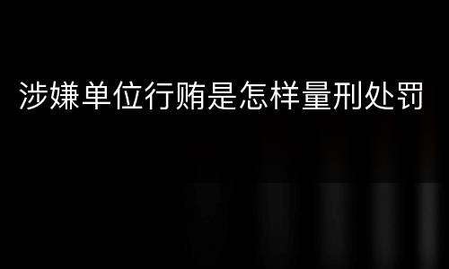 涉嫌单位行贿是怎样量刑处罚