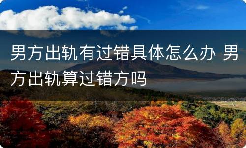 男方出轨有过错具体怎么办 男方出轨算过错方吗