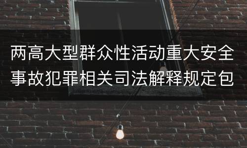 两高大型群众性活动重大安全事故犯罪相关司法解释规定包括什么