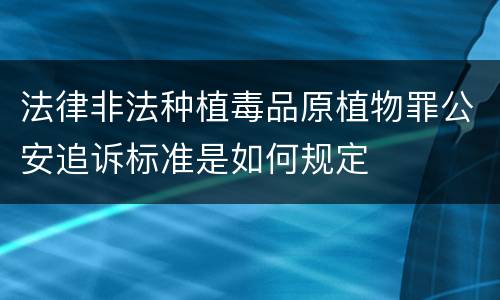 法律非法种植毒品原植物罪公安追诉标准是如何规定