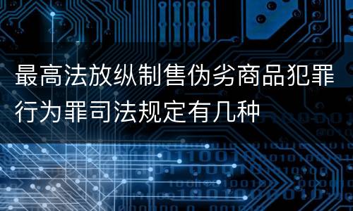 最高法放纵制售伪劣商品犯罪行为罪司法规定有几种