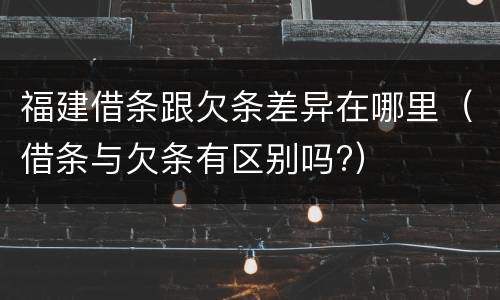 福建借条跟欠条差异在哪里（借条与欠条有区别吗?）