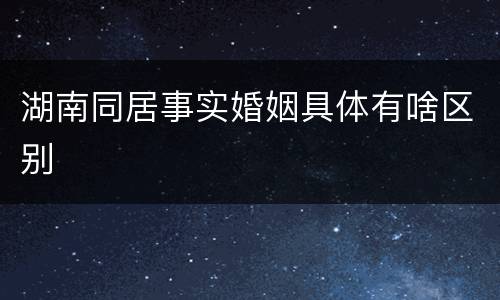 湖南同居事实婚姻具体有啥区别