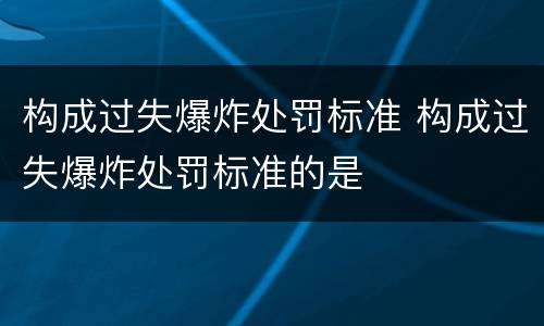 构成过失爆炸处罚标准 构成过失爆炸处罚标准的是