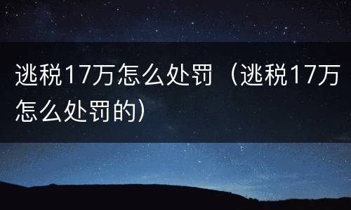逃税17万怎么处罚（逃税17万怎么处罚的）