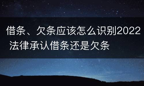 借条、欠条应该怎么识别2022 法律承认借条还是欠条