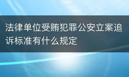 法律单位受贿犯罪公安立案追诉标准有什么规定