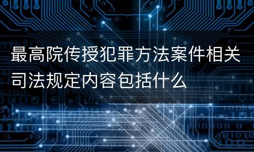 最高院传授犯罪方法案件相关司法规定内容包括什么