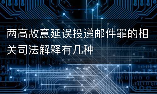 两高故意延误投递邮件罪的相关司法解释有几种
