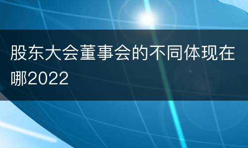 股东大会董事会的不同体现在哪2022